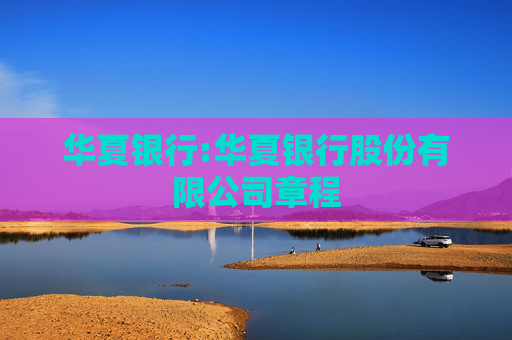 华夏银行:华夏银行股份有限公司章程