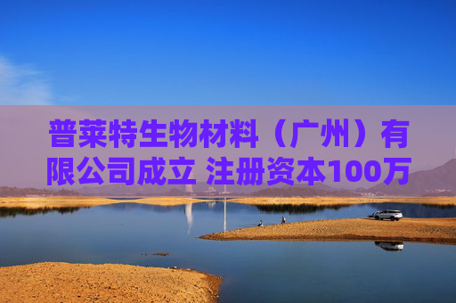 普莱特生物材料（广州）有限公司成立 注册资本100万人民币