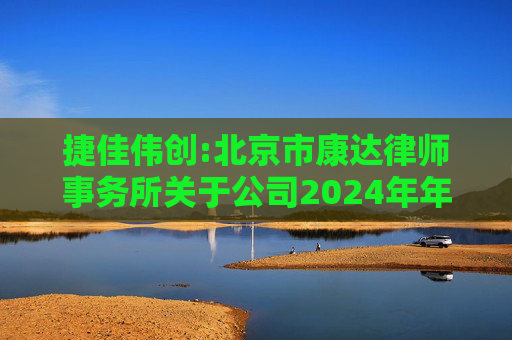 捷佳伟创:北京市康达律师事务所关于公司2024年年度股东大会的法律意见书  第1张