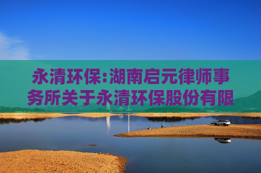 永清环保:湖南启元律师事务所关于永清环保股份有限公司2024年度股东大会法律意见书  第1张