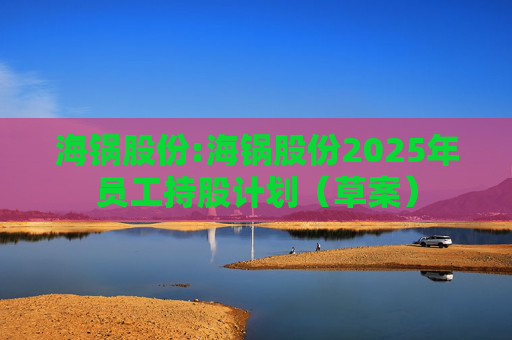 海锅股份:海锅股份2025年员工持股计划（草案）  第1张