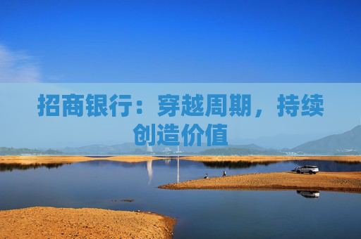 招商银行：穿越周期，持续创造价值