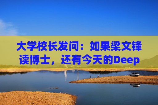 大学校长发问：如果梁文锋读博士，还有今天的DeepSeek吗？