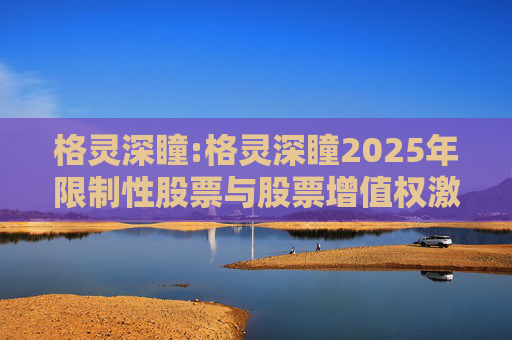 格灵深瞳:格灵深瞳2025年限制性股票与股票增值权激励计划（草案）摘要公告