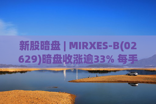新股暗盘 | MIRXES-B(02629)暗盘收涨逾33% 每手赚790港元