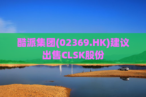 酷派集团(02369.HK)建议出售CLSK股份
