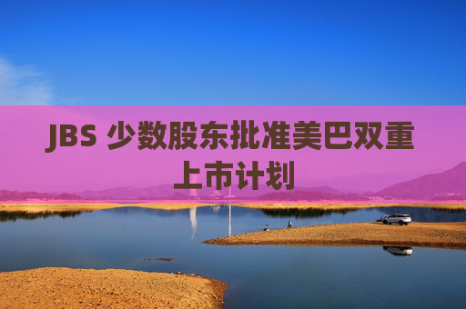 JBS 少数股东批准美巴双重上市计划
