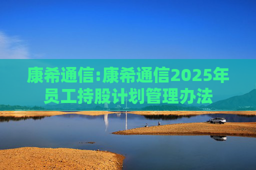 康希通信:康希通信2025年员工持股计划管理办法