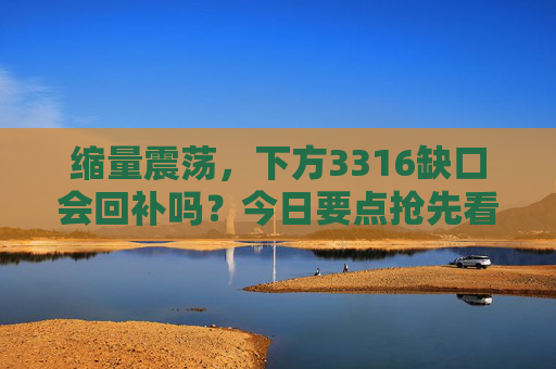 缩量震荡，下方3316缺口会回补吗？今日要点抢先看！