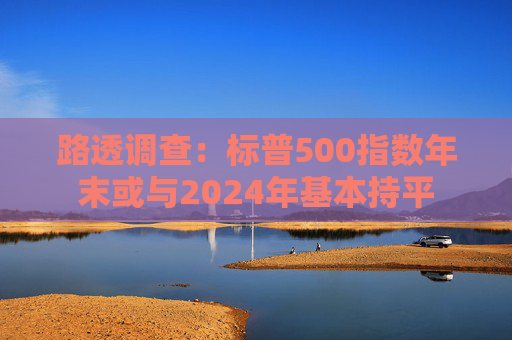 路透调查：标普500指数年末或与2024年基本持平  第1张