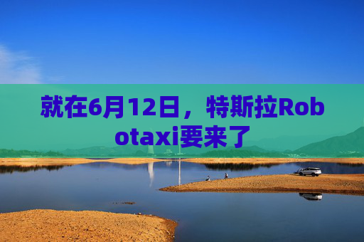就在6月12日，特斯拉Robotaxi要来了