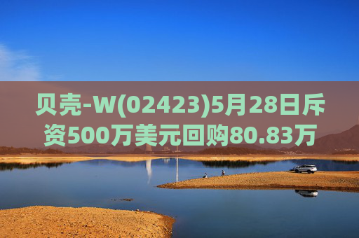 贝壳-W(02423)5月28日斥资500万美元回购80.83万股
