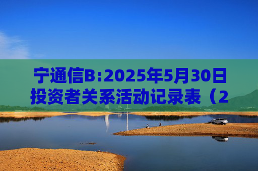宁通信B:2025年5月30日投资者关系活动记录表（2024年度网上业绩说明会）