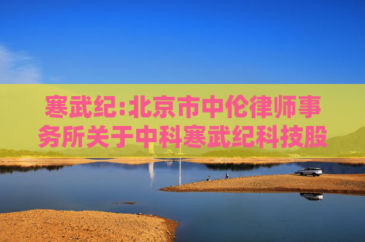 寒武纪:北京市中伦律师事务所关于中科寒武纪科技股份有限公司2023年限制性股票激励计划首次授予部分第一个归属期归属条件成就暨部分限制性股票作废事项的法律意见书  第1张