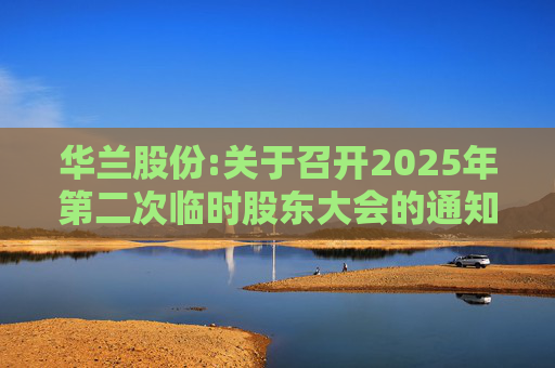华兰股份:关于召开2025年第二次临时股东大会的通知  第1张