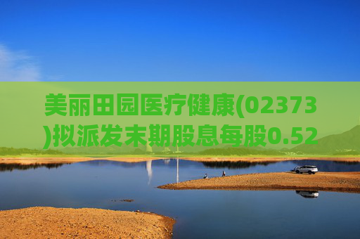 美丽田园医疗健康(02373)拟派发末期股息每股0.52港元