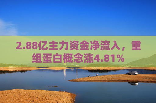 2.88亿主力资金净流入，重组蛋白概念涨4.81%  第1张