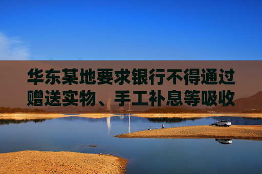 华东某地要求银行不得通过赠送实物、手工补息等吸收存款